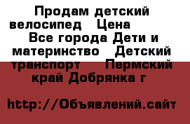 Продам детский велосипед › Цена ­ 5 000 - Все города Дети и материнство » Детский транспорт   . Пермский край,Добрянка г.